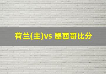 荷兰(主)vs 墨西哥比分